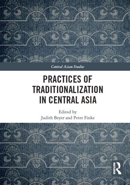 Book cover of: Practices of Traditionalization in Central Asia. By: Judith Beyer