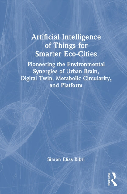 Book cover of: Artificial Intelligence of Things for Smarter Eco-Cities. By: Simon Elias Bibri