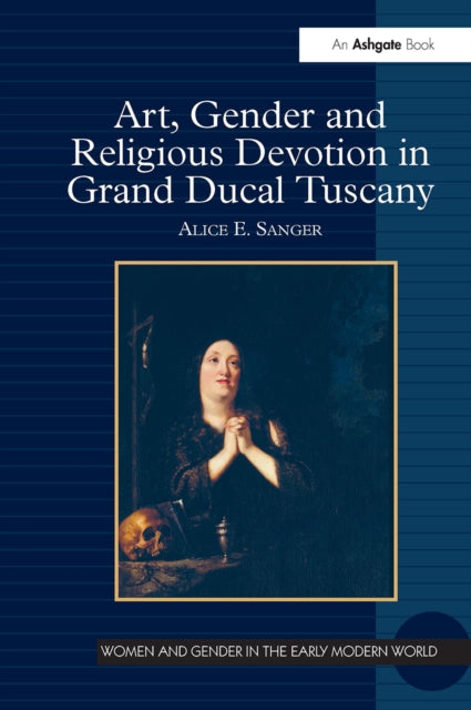 Book cover of: Art, Gender and Religious Devotion in Grand Ducal Tuscany. By: Alice E. Sanger