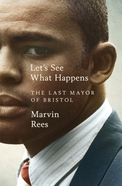 Let's See What Happens, The Last Mayor of Bristol 9781035009190 Marvin Rees