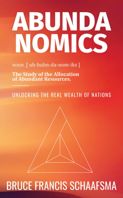 Book cover of: Abundanomics – Unlocking the Real Wealth of Nations. By: Bruce Francis Schaafsma