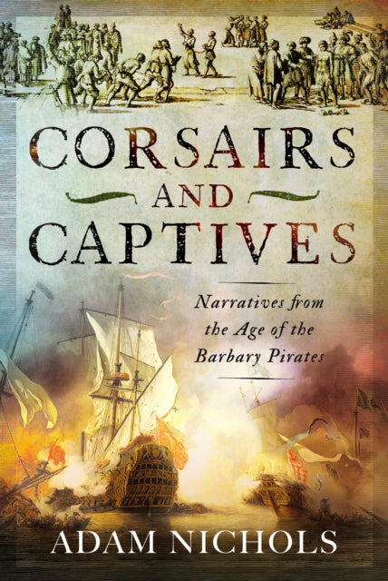 Book cover of: Corsairs and Captives: Narratives from the Age of the Barbary Pirates. By: Adam Nichols