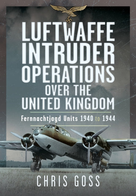 Luftwaffe Intruder Operations Over the United Kingdom, Fernnachtjagd Units, 1940 to 1944 9781036111151 Chris Goss