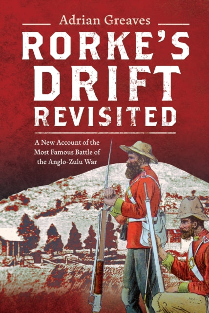 Rorke's Drift Revisited, A New Account of the Most Famous Battle of the Anglo-Zulu War 9781036122157 Adrian Greaves