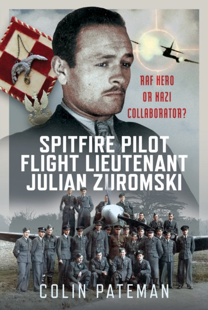Spitfire Pilot Flight Lieutenant Julian Zuromski, RAF Hero or Nazi Collaborator? 9781036133214 Colin Pateman