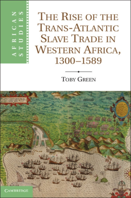Book cover of: Rise of the Trans-Atlantic Slave Trade in Western Africa, 1300–1589. By: Toby Green