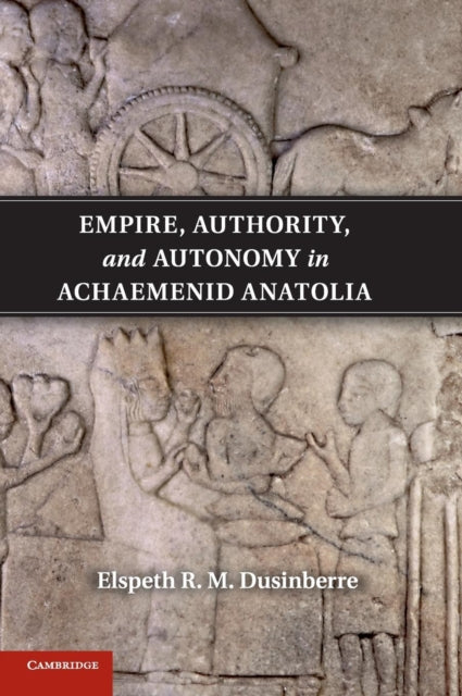 Book cover of: Empire, Authority, and Autonomy in Achaemenid Anatolia. By: Elspeth R. M. Dusinberre