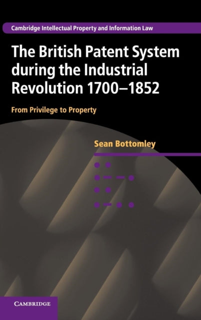 Book cover of: British Patent System during the Industrial Revolution 1700–1852. By: Sean Bottomley