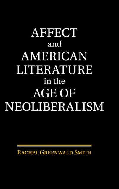 Book cover of: Affect and American Literature in the Age of Neoliberalism. By: Rachel Greenwald Smith