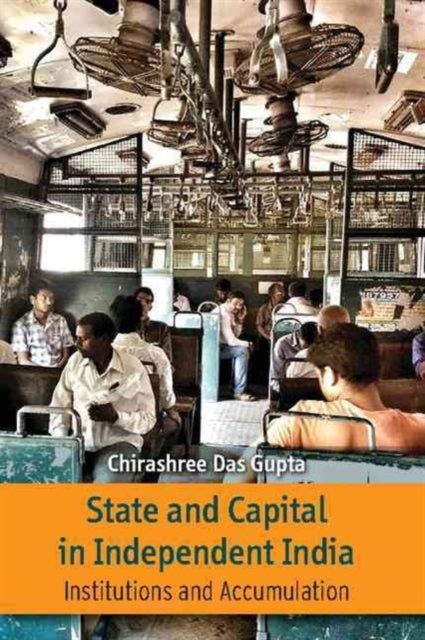 Book cover of: State and Capital in Independent India. By: Chirashree Das Gupta