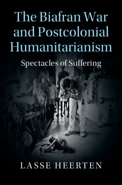 Book cover of: Biafran War and Postcolonial Humanitarianism. By: Lasse Heerten