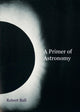 Book cover of: Primer of Astronomy. By: Robert Ball