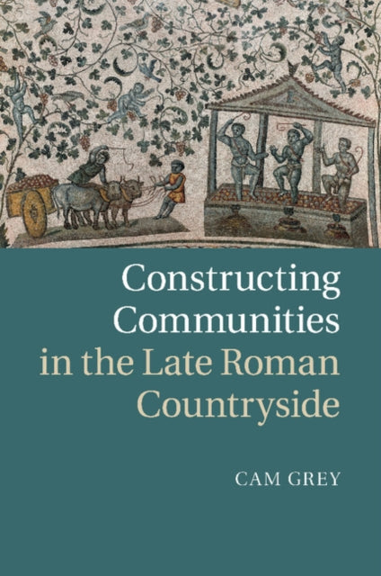Book cover of: Constructing Communities in the Late Roman Countryside. By: Cam Grey