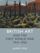 Book cover of: British Art and the First World War, 1914–1924. By: James Fox