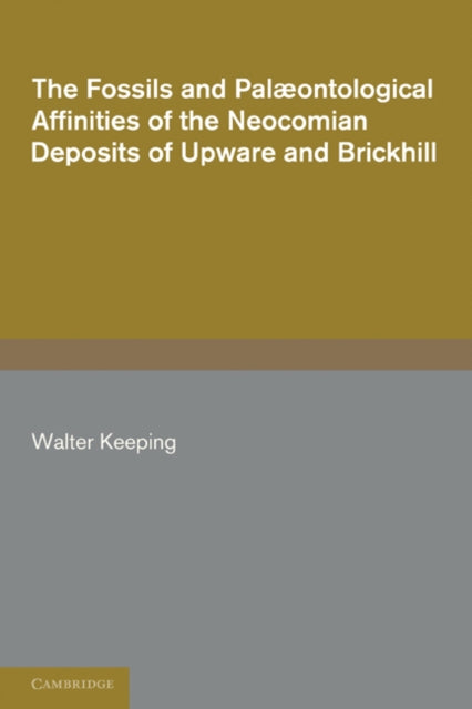 Book cover of: Fossils and Palaeontological Affinities of the Neocomian Deposits of Upware and Brickhill (Cambridgeshire and Bedfordshire). By: Walter Keeping