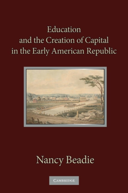 Book cover of: Education and the Creation of Capital in the Early American Republic. By: Nancy Beadie