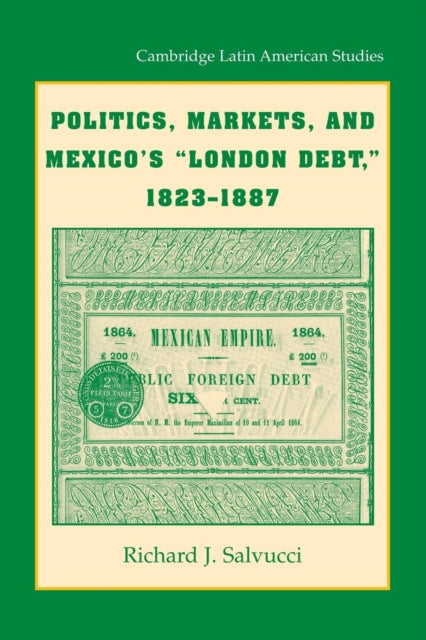Book cover of: Politics, Markets, and Mexico's 'London Debt', 1823–1887. By: Richard J. Salvucci