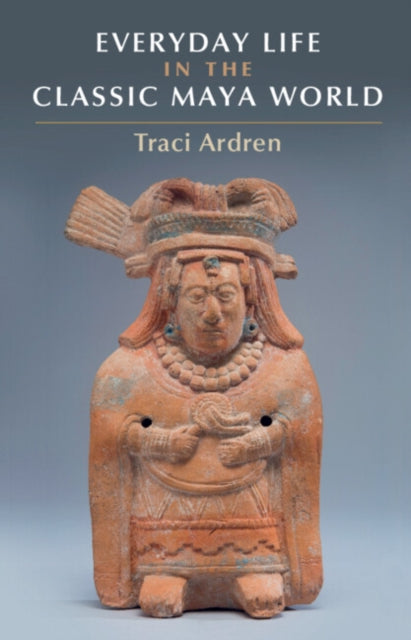 Book cover of: Everyday Life in the Classic Maya World. By: Tracey Ardren