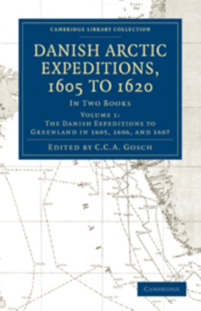 Book cover of: Danish Arctic Expeditions, 1605 to 1620: Volume 1, The Danish Expeditions to Greenland in 1605, 1606, and 1607. By: C. C. A. Gosch