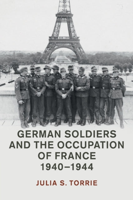 Book cover of: German Soldiers and the Occupation of France, 1940–1944. By: Julia S. Torrie