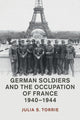 Book cover of: German Soldiers and the Occupation of France, 1940–1944. By: Julia S. Torrie