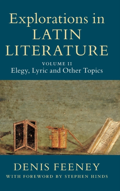 Book cover of: Explorations in Latin Literature: Volume 2, Elegy, Lyric and Other Topics. By: Denis Feeney