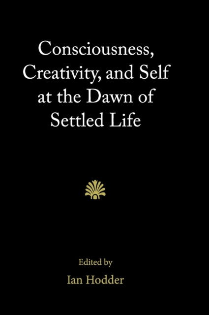 Book cover of: Consciousness, Creativity, and Self at the Dawn of Settled Life. By: Ian Hodder
