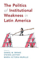 Book cover of: Politics of Institutional Weakness in Latin America. By: Daniel M. Brinks
