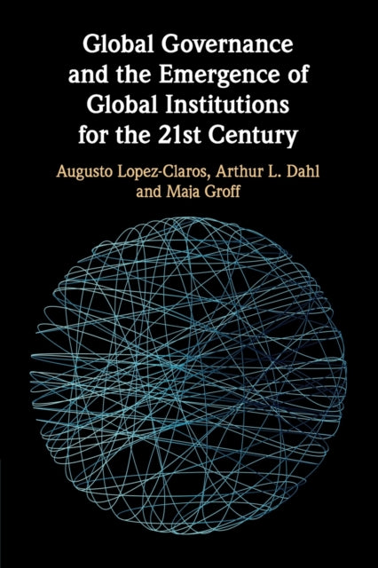 Book cover of: Global Governance and the Emergence of Global Institutions for the 21st Century. By: Arthur L. Dahl