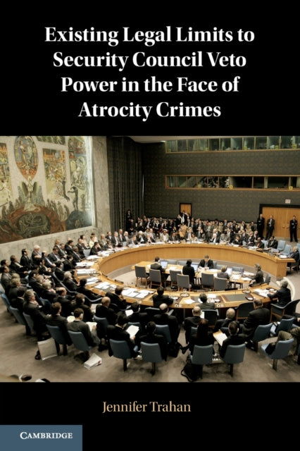 Book cover of: Existing Legal Limits to Security Council Veto Power in the Face of Atrocity Crimes. By: Jennifer Trahan