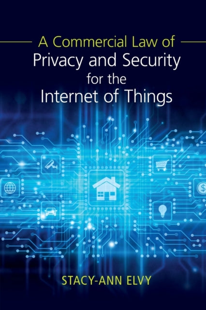Book cover of: Commercial Law of Privacy and Security for the Internet of Things. By: Stacy-Ann Elvy