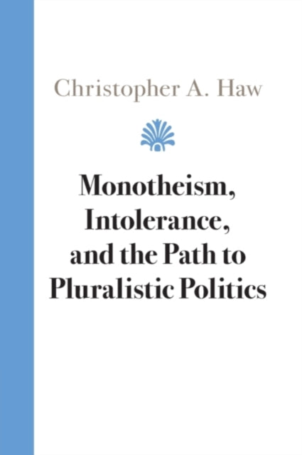 Book cover of: Monotheism, Intolerance, and the Path to Pluralistic Politics. By: Christopher A. Haw