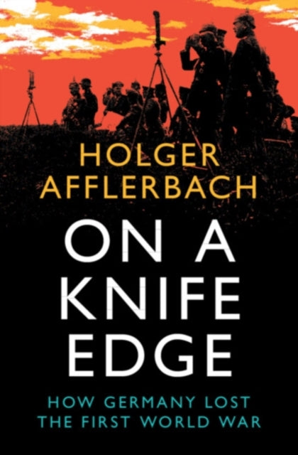 On a Knife Edge, How Germany Lost the First World War 9781108832885 Holger Afflerbach