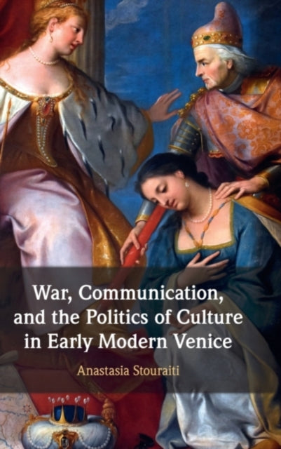 Book cover of: War, Communication, and the Politics of Culture in Early Modern Venice. By: Anastasia Stouraiti