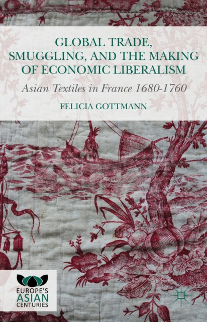 Book cover of: Global Trade, Smuggling, and the Making of Economic Liberalism. By: Felicia Gottmann