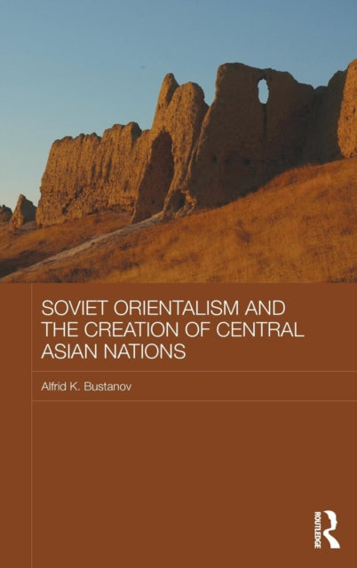 Book cover of: Soviet Orientalism and the Creation of Central Asian Nations. By: Alfrid Bustanov