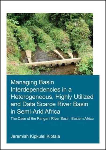 Book cover of: Managing Basin Interdependencies in a Heterogeneous, Highly Utilized and Data Scarce River Basin in Semi-Arid Africa. By: Jeremiah Kipkulei Kiptala