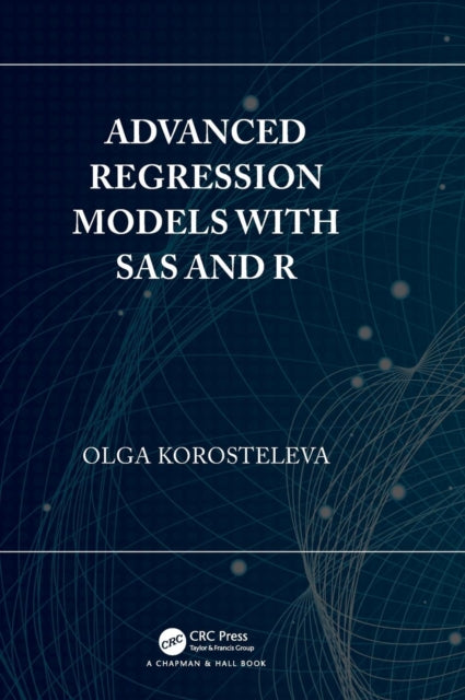 Book cover of: Advanced Regression Models with SAS and R. By: Olga Korosteleva