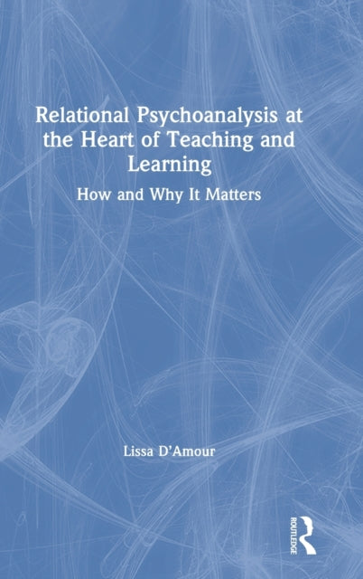 Book cover of: Relational Psychoanalysis at the Heart of Teaching and Learning. By: Lissa D'Amour