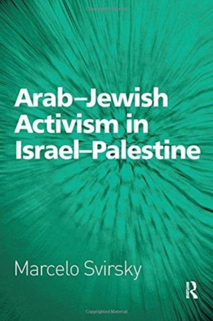 Book cover of: Arab-Jewish Activism in Israel-Palestine. By: Marcelo Svirsky
