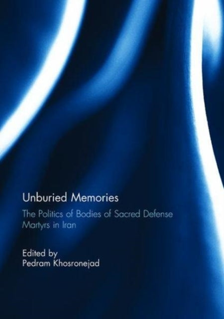 Book cover of: Unburied Memories: The Politics of Bodies of Sacred Defense Martyrs in Iran. By: Pedram Khosronejad