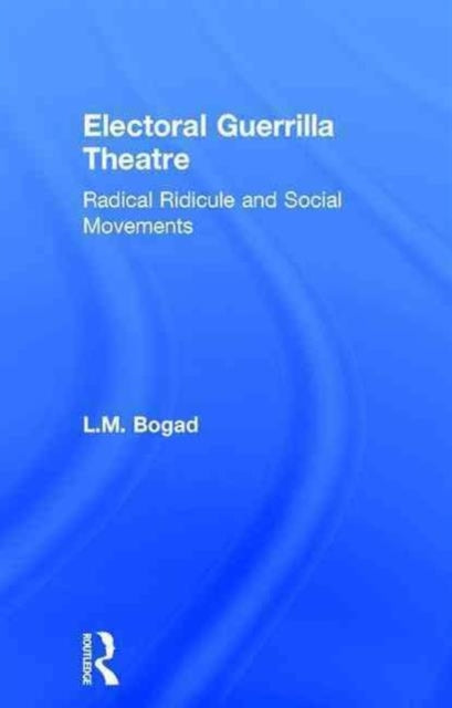 Book cover of: Electoral Guerrilla Theatre. By: L. M. Bogad