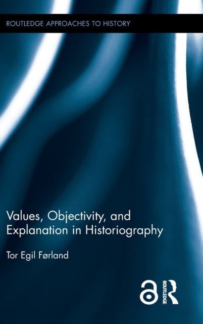 Book cover of: Values, Objectivity, and Explanation in Historiography. By: Tor Egil Forland