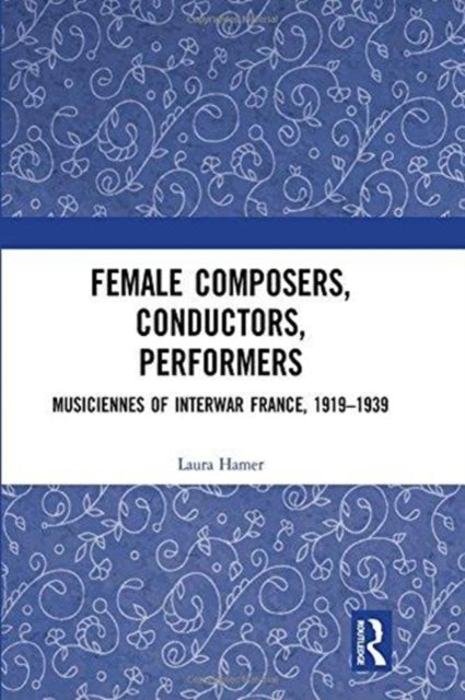Book cover of: Female Composers, Conductors, Performers: Musiciennes of Interwar France, 1919-1939. By: Laura Hamer