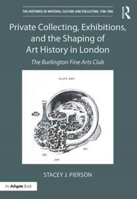 Book cover of: Private Collecting, Exhibitions, and the Shaping of Art History in London. By: Stacey Pierson