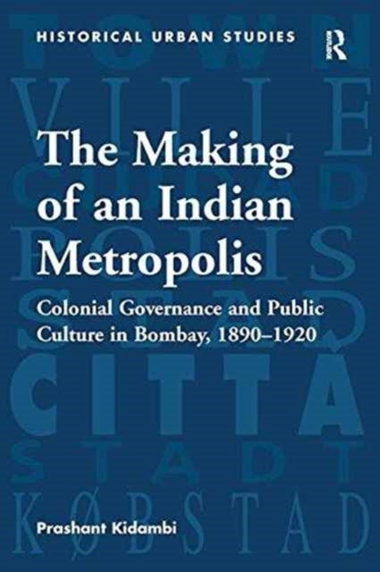 Book cover of: Making of an Indian Metropolis. By: Prashant Kidambi