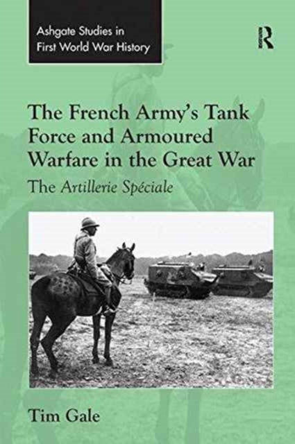 Book cover of: French Army's Tank Force and Armoured Warfare in the Great War. By: Tim Gale