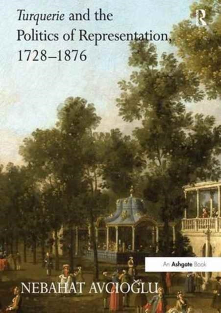 Book cover of: Turquerie and the Politics of Representation, 1728–1876. By: Nebahat Avcioglu