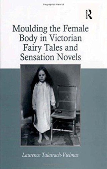 Book cover of: Moulding the Female Body in Victorian Fairy Tales and Sensation Novels. By: Laurence Talairach-Vielmas