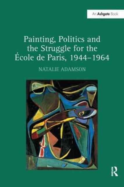 Book cover of: Painting, Politics and the Struggle for the Ecole de Paris, 1944–1964. By: Natalie Adamson